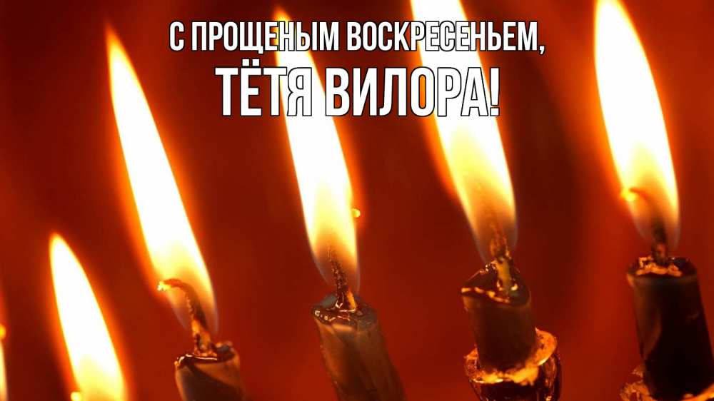 Открытка на каждый день с именем, Тётя-Вилора С прощеным воскресеньем свечи Прикольная открытка с пожеланием онлайн скачать бесплатно 