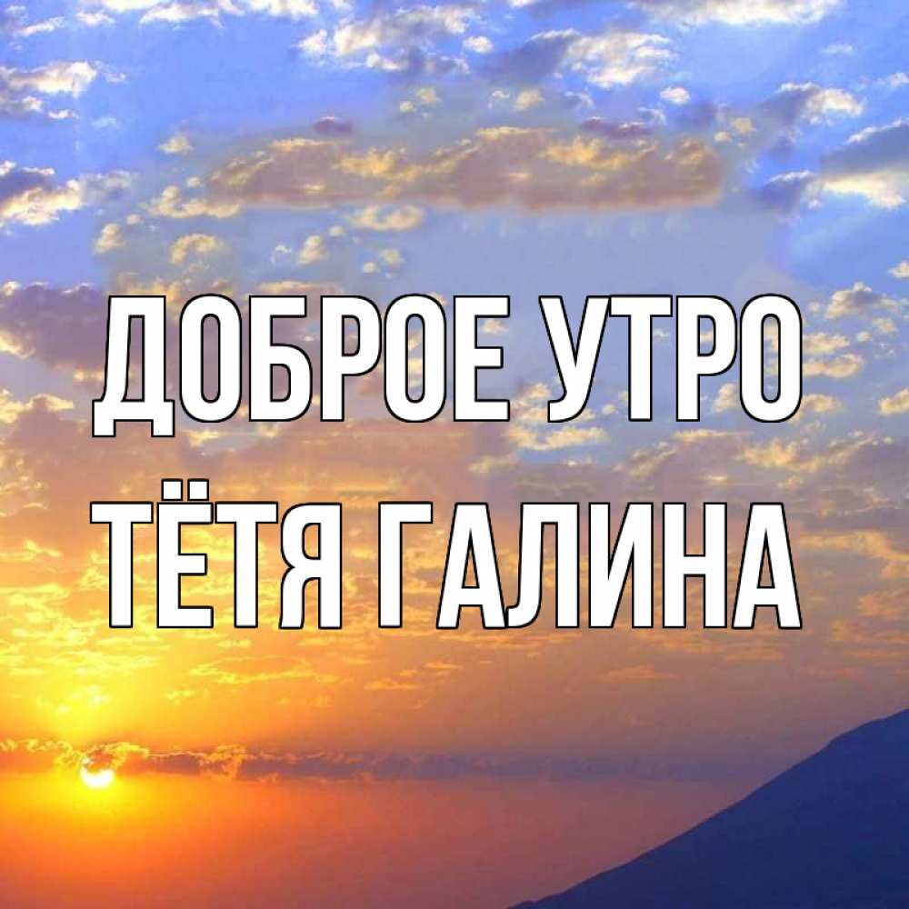 Открытка на каждый день с именем, Тётя-Галина Доброе утро облака и солнце Прикольная открытка с пожеланием онлайн скачать бесплатно 