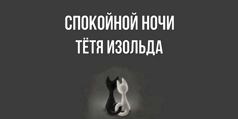 Открытка на каждый день с именем, Тётя-Изольда Спокойной ночи коты Прикольная открытка с пожеланием онлайн скачать бесплатно 