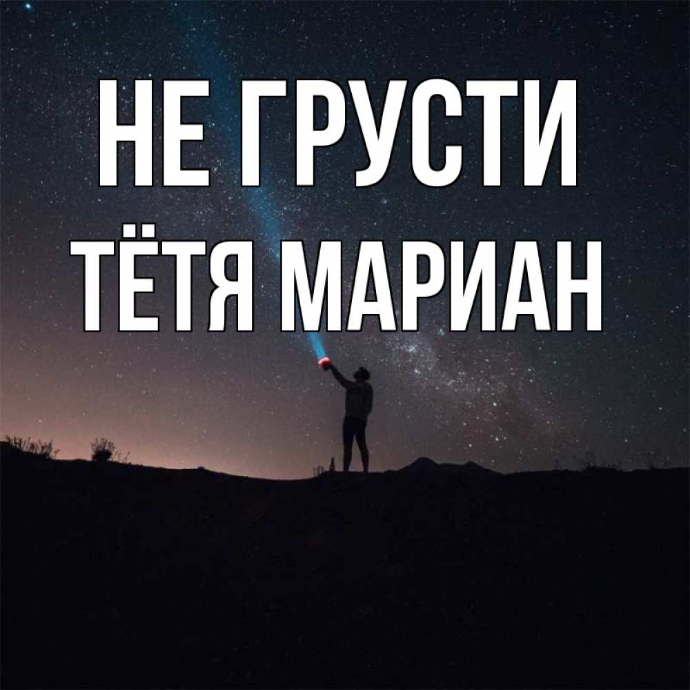 Открытка на каждый день с именем, Тётя-Мариан Не грусти луч света и млечный путь Прикольная открытка с пожеланием онлайн скачать бесплатно 