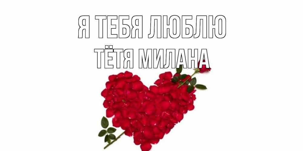 Открытка на каждый день с именем, Тётя-Милана Я тебя люблю роза, сердце Прикольная открытка с пожеланием онлайн скачать бесплатно 
