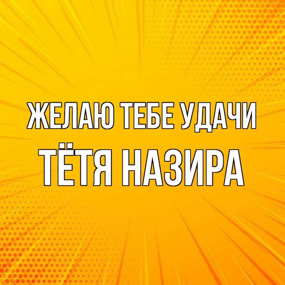 Открытка на каждый день с именем, Тётя-Назира Желаю тебе удачи фон Прикольная открытка с пожеланием онлайн скачать бесплатно 
