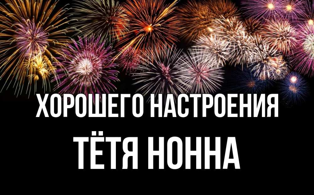 Открытка на каждый день с именем, Тётя-Нонна Хорошего настроения Фейрверг 1 Прикольная открытка с пожеланием онлайн скачать бесплатно 