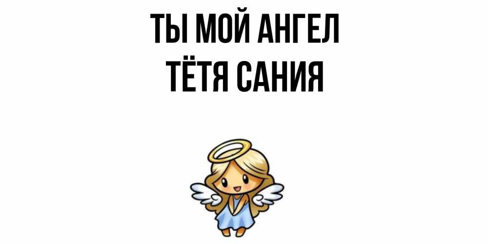Открытка на каждый день с именем, Тётя-Сания Ты мой ангел ангел Прикольная открытка с пожеланием онлайн скачать бесплатно 
