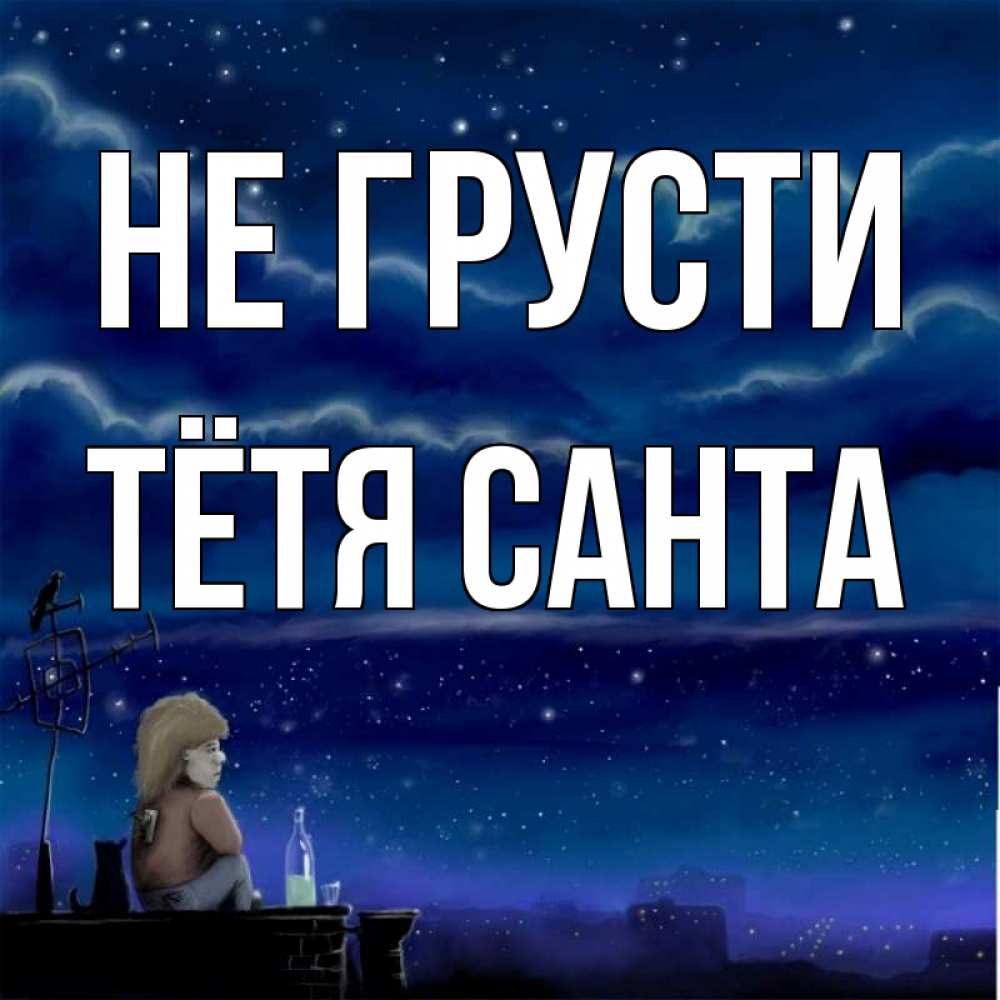 Открытка на каждый день с именем, Тётя-Санта Не грусти город с крыши Прикольная открытка с пожеланием онлайн скачать бесплатно 
