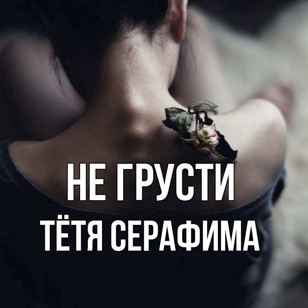 Открытка на каждый день с именем, Тётя-Серафима Не грусти девушка со спины Прикольная открытка с пожеланием онлайн скачать бесплатно 