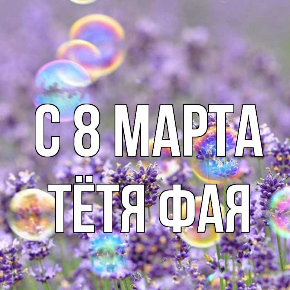 Открытка на каждый день с именем, Тётя-Фая С 8 марта цветы Прикольная открытка с пожеланием онлайн скачать бесплатно 