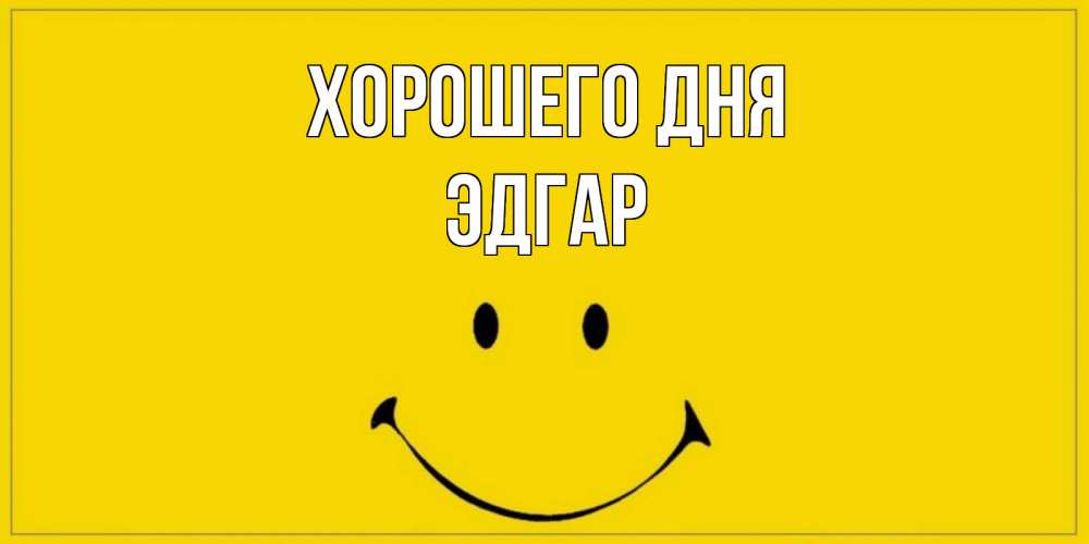 Открытка на каждый день с именем, Эдгар Хорошего дня улыбка Прикольная открытка с пожеланием онлайн скачать бесплатно 