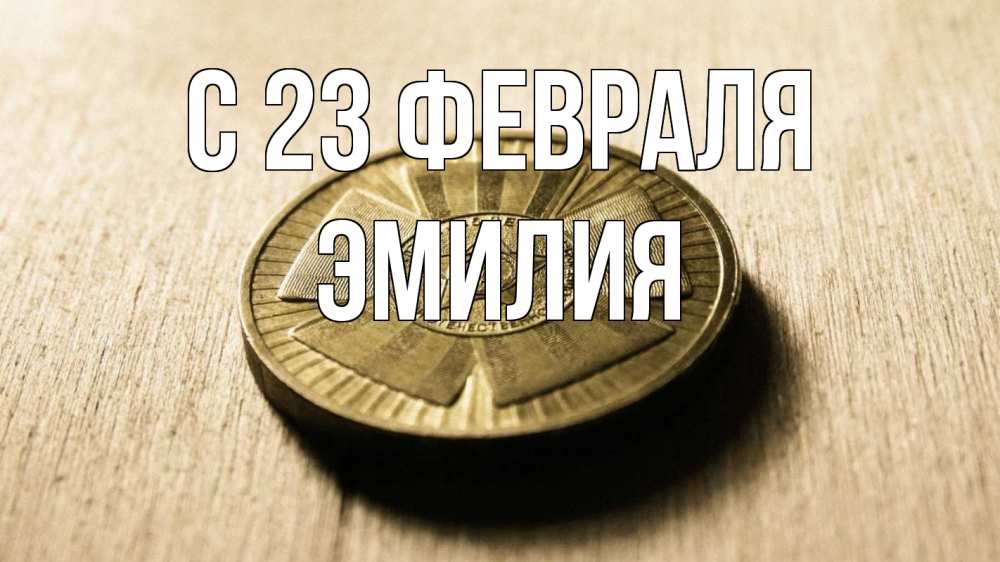 Открытка на каждый день с именем, Эмилия С 23 февраля 23 февраля Прикольная открытка с пожеланием онлайн скачать бесплатно 