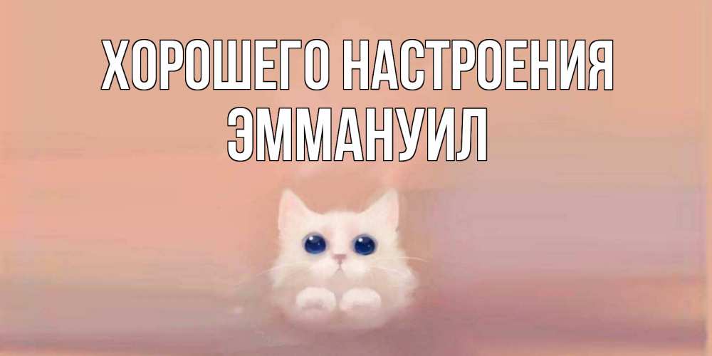 Открытка на каждый день с именем, Эммануил Хорошего настроения кошка Прикольная открытка с пожеланием онлайн скачать бесплатно 