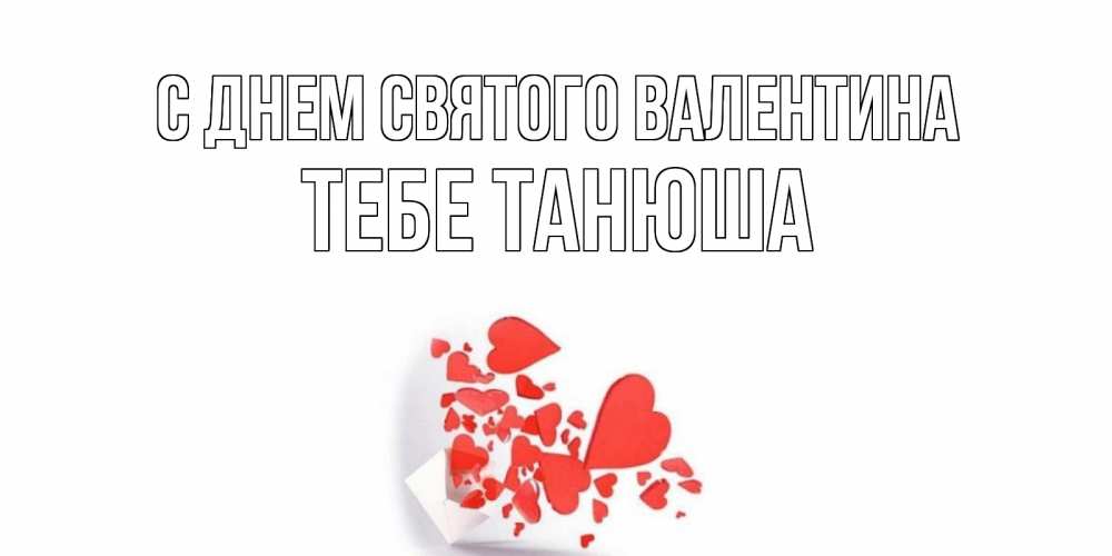 Открытка на каждый день с именем, тебе-Танюша С днем Святого Валентина Красивая валентинка с сердечками и именем Прикольная открытка с пожеланием онлайн скачать бесплатно 