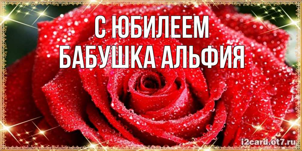 Открытка на каждый день с именем, Бабушка-Альфия С юбилеем роса и роза. открытка с красивой розой Прикольная открытка с пожеланием онлайн скачать бесплатно 