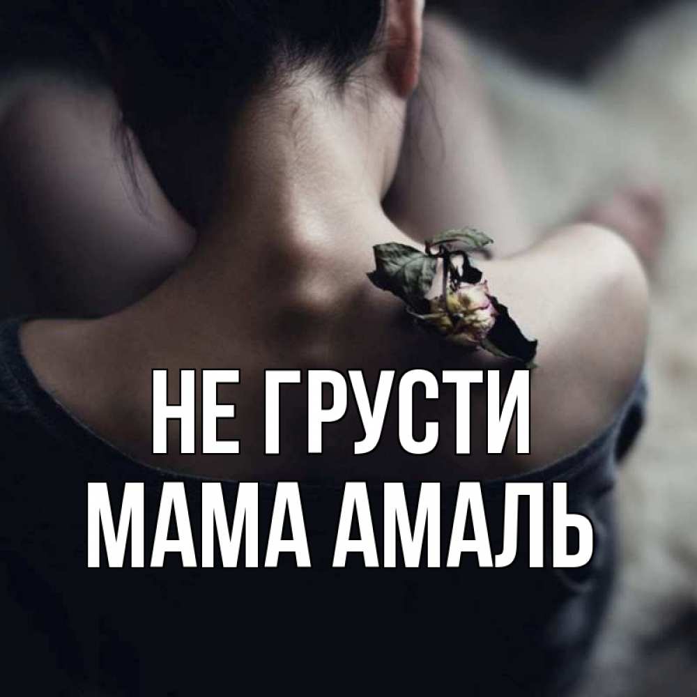 Открытка на каждый день с именем, Мама-Амаль Не грусти девушка со спины Прикольная открытка с пожеланием онлайн скачать бесплатно 