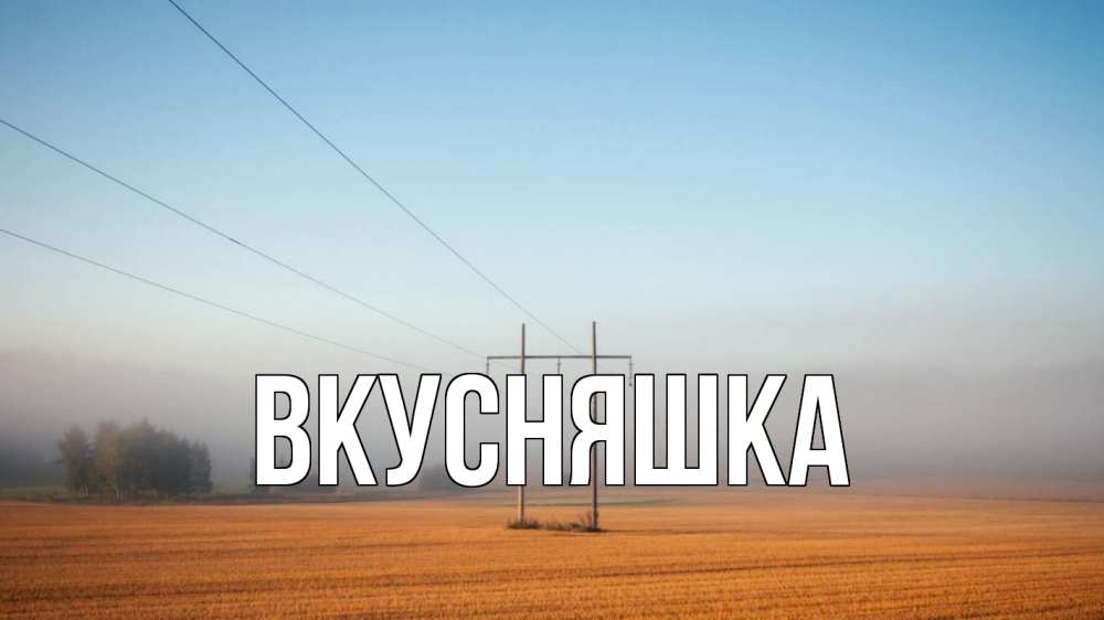 Открытка на каждый день с именем, Вкусняшка Главная ЛЭП столбы Прикольная открытка с пожеланием онлайн скачать бесплатно 