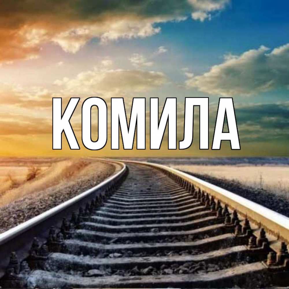 Открытка на каждый день с именем, Комила Главная рельсы уходящие в даль Прикольная открытка с пожеланием онлайн скачать бесплатно 