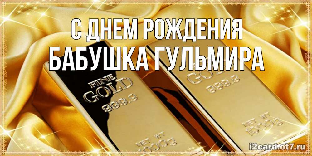 Открытка на каждый день с именем, Бабушка-Гульмира С днем рождения золотые слитки лежат шелке золотого цвета Прикольная открытка с пожеланием онлайн скачать бесплатно 