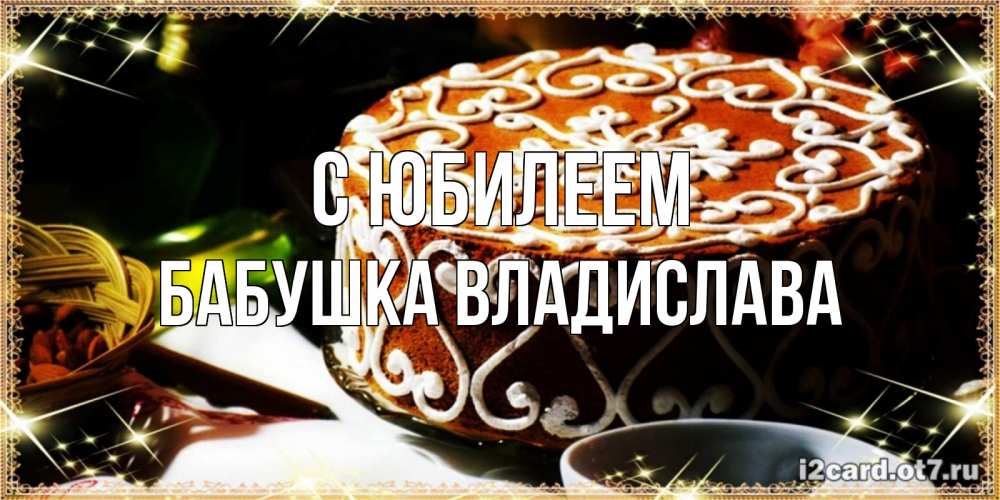Открытка на каждый день с именем, Бабушка-Владислава С юбилеем открытка с тортом на день рождения Прикольная открытка с пожеланием онлайн скачать бесплатно 