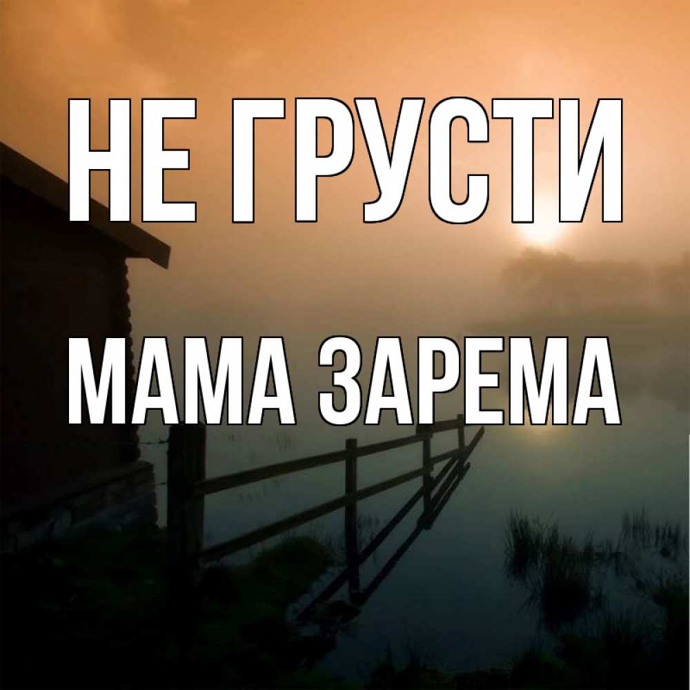 Открытка на каждый день с именем, Мама-Зарема Не грусти дом у озера Прикольная открытка с пожеланием онлайн скачать бесплатно 