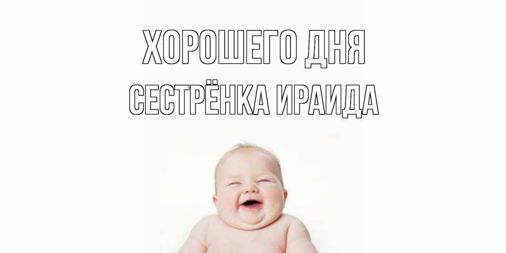 Открытка на каждый день с именем, Сестрёнка-Ираида Хорошего дня открытка для поднятия настроения Прикольная открытка с пожеланием онлайн скачать бесплатно 