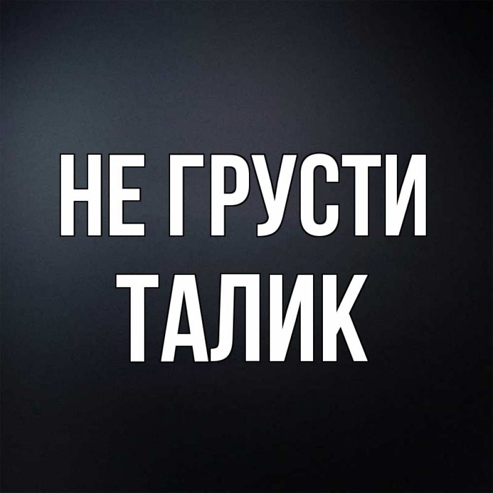 Открытка на каждый день с именем, Талик Не грусти Градиент серый Прикольная открытка с пожеланием онлайн скачать бесплатно 