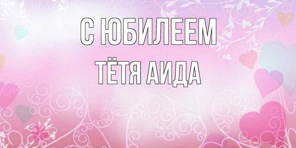 Открытка на каждый день с именем, Тётя-Аида С юбилеем розовые сердечки и узоры Прикольная открытка с пожеланием онлайн скачать бесплатно 