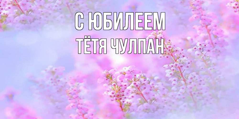 Открытка на каждый день с именем, Тётя-Чулпан С юбилеем красивая открытка с мелкими цветами Прикольная открытка с пожеланием онлайн скачать бесплатно 