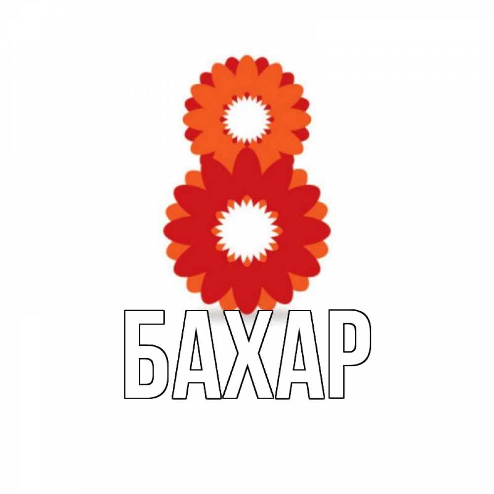 Открытка на каждый день с именем, Бахар Главная восьмерка из лепестков Прикольная открытка с пожеланием онлайн скачать бесплатно 