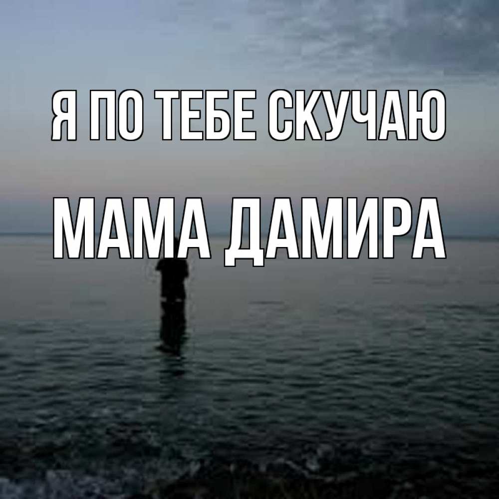Открытка на каждый день с именем, Мама-Дамира Я по тебе скучаю скука Прикольная открытка с пожеланием онлайн скачать бесплатно 