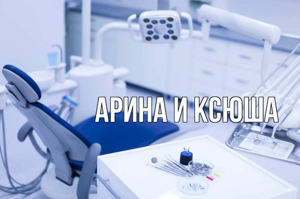 Открытка на каждый день с именем, Арина-и-Ксюша Главная с днем стоматолога  2 Прикольная открытка с пожеланием онлайн скачать бесплатно 