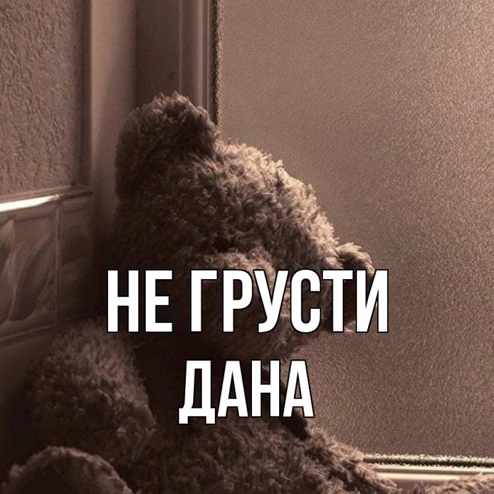 Открытка на каждый день с именем, Дана Не грусти стекол рефленое Прикольная открытка с пожеланием онлайн скачать бесплатно 