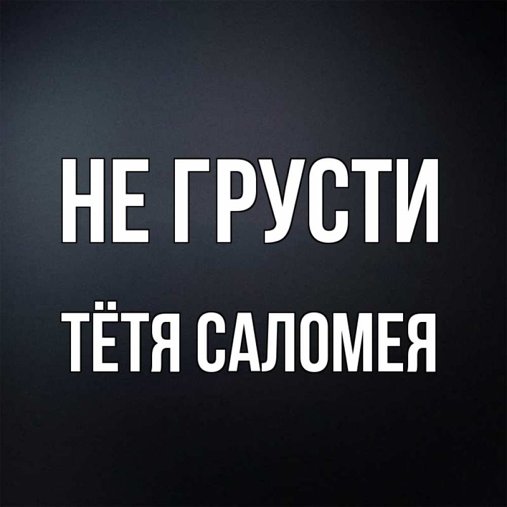 Открытка на каждый день с именем, Тётя-Саломея Не грусти Градиент серый Прикольная открытка с пожеланием онлайн скачать бесплатно 