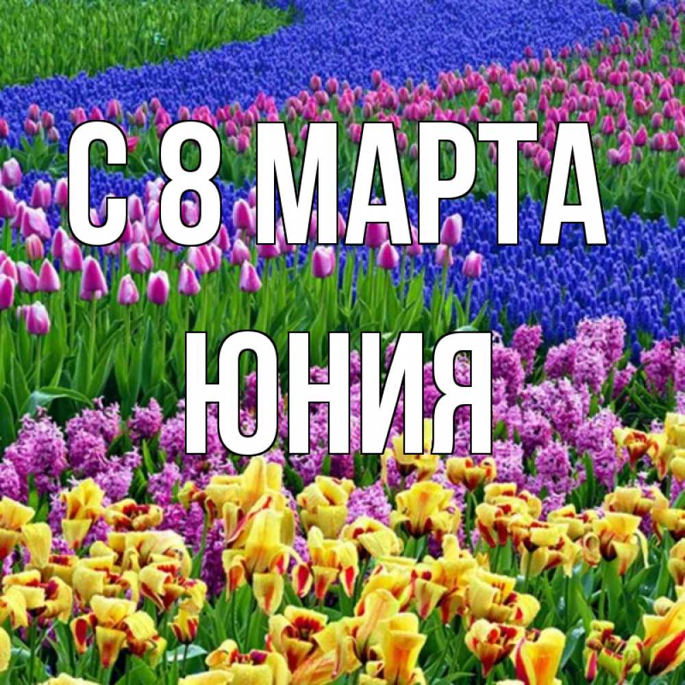 Открытка на каждый день с именем, Юния С 8 МАРТА цветы Прикольная открытка с пожеланием онлайн скачать бесплатно 