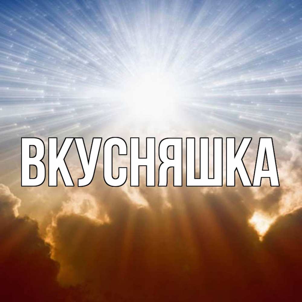 Открытка на каждый день с именем, Вкусняшка Главная ангельский свет на небе Прикольная открытка с пожеланием онлайн скачать бесплатно 