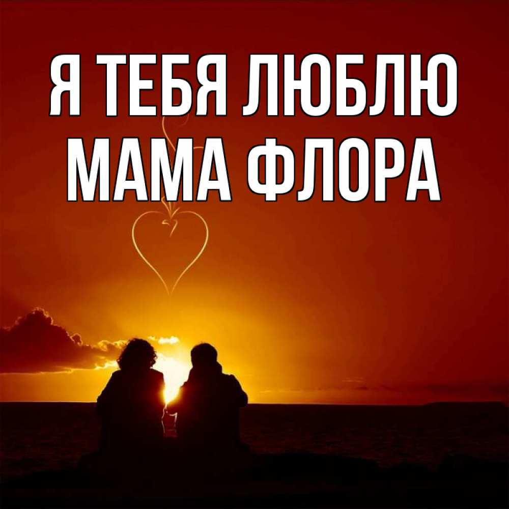 Открытка на каждый день с именем, Мама-Флора Я тебя люблю небо Прикольная открытка с пожеланием онлайн скачать бесплатно 