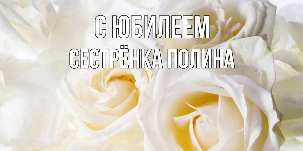 Открытка на каждый день с именем, Сестрёнка-Полина С юбилеем открыточки на день рождения любимым Прикольная открытка с пожеланием онлайн скачать бесплатно 