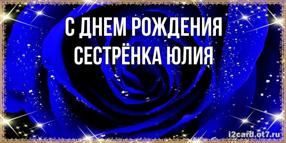 Открытка на каждый день с именем, Сестрёнка-Юлия С днем рождения голубые цветы в росе Прикольная открытка с пожеланием онлайн скачать бесплатно 