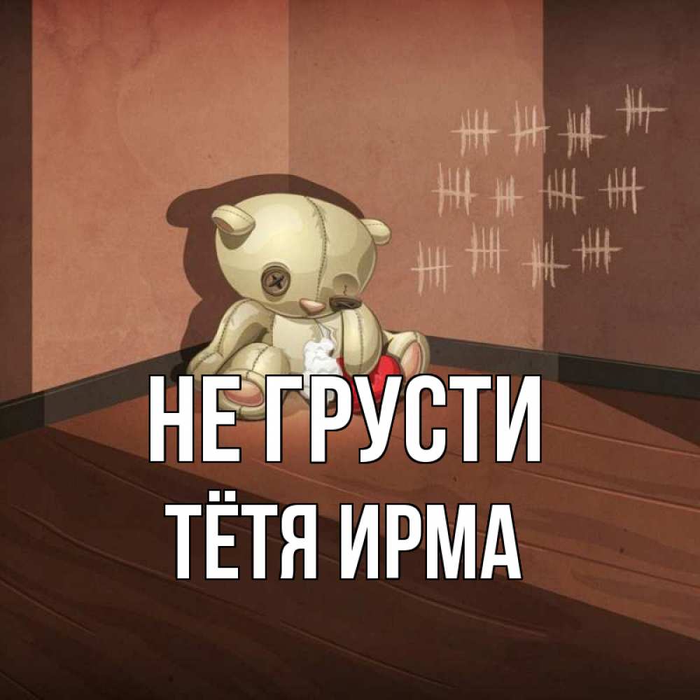 Открытка на каждый день с именем, Тётя-Ирма Не грусти мишку бросила хозяйка Прикольная открытка с пожеланием онлайн скачать бесплатно 