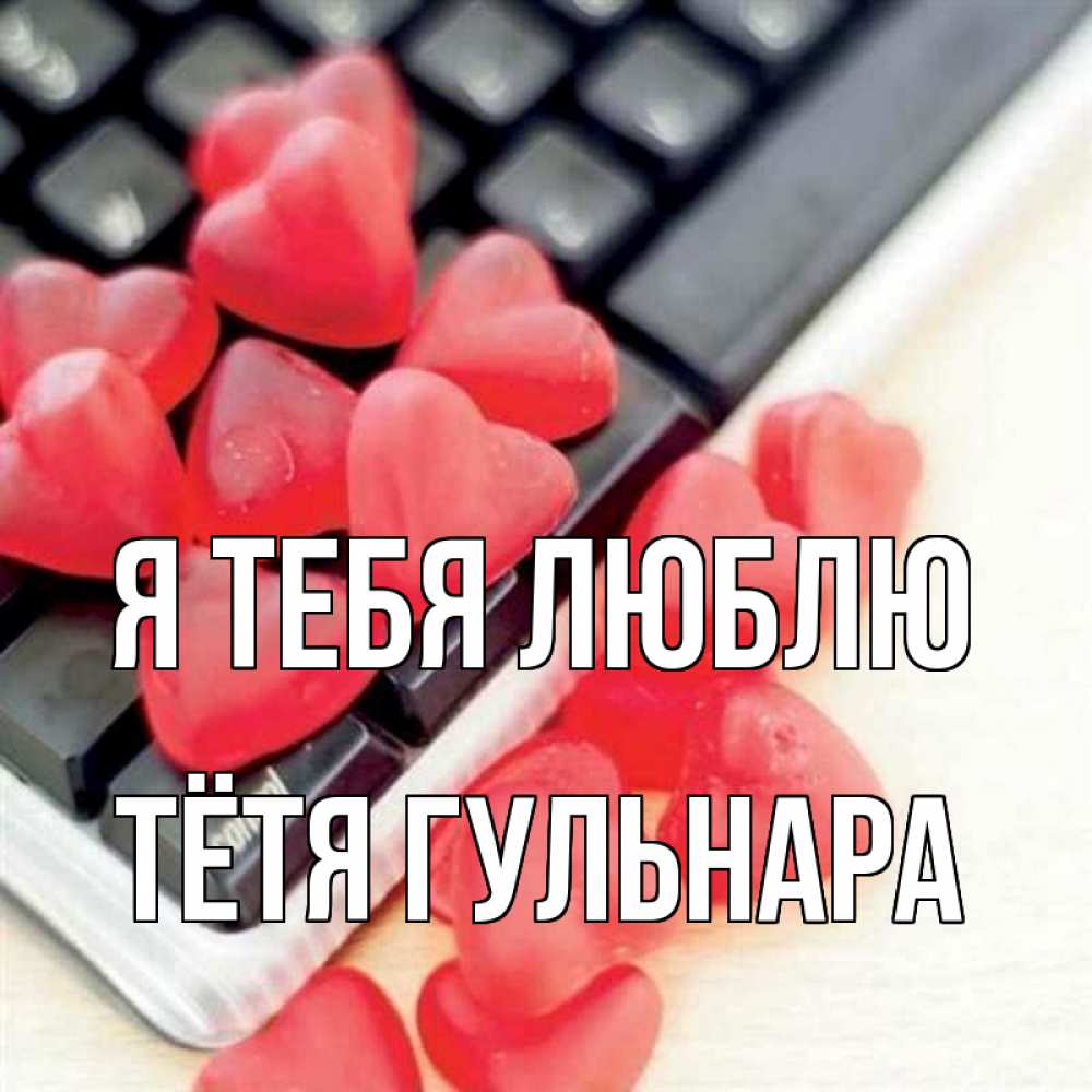 Открытка на каждый день с именем, Тётя-Гульнара Я тебя люблю конфеты в виде сердец Прикольная открытка с пожеланием онлайн скачать бесплатно 