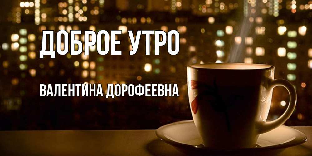 Открытка с именем, Валентина Дорофеевна, Доброе утро