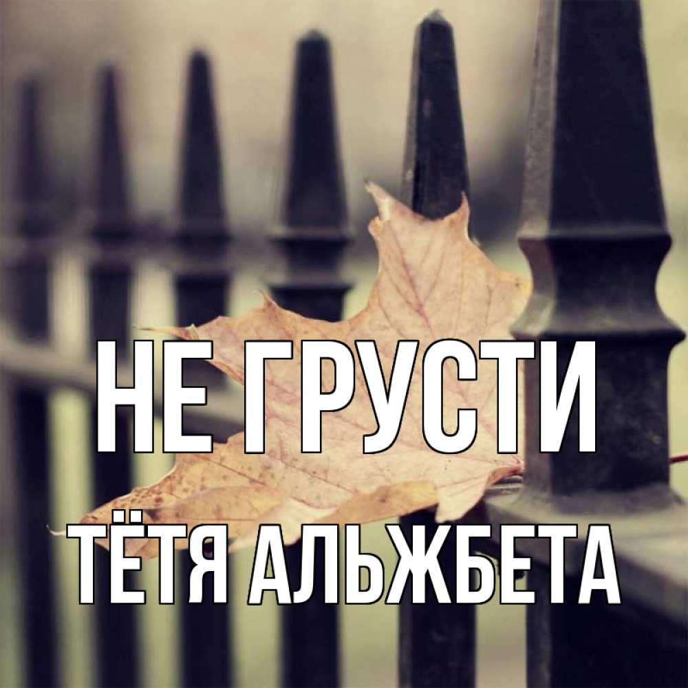 Открытка на каждый день с именем, Тётя-Альжбета Не грусти лист клена Прикольная открытка с пожеланием онлайн скачать бесплатно 