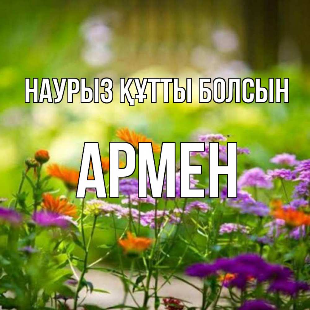 Открытка на каждый день с именем, Армен Наурыз құтты болсын цветы Прикольная открытка с пожеланием онлайн скачать бесплатно 