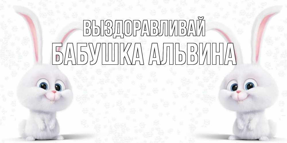 Открытка на каждый день с именем, Бабушка-Альвина Выздоравливай не болей с зайцем Прикольная открытка с пожеланием онлайн скачать бесплатно 