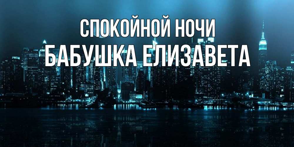 Открытка на каждый день с именем, Бабушка-Елизавета Спокойной ночи городской пейзаж Прикольная открытка с пожеланием онлайн скачать бесплатно 