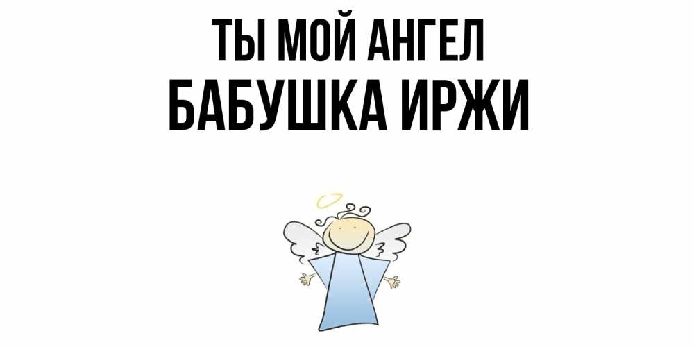 Открытка на каждый день с именем, Бабушка-Иржи Ты мой ангел ангел Прикольная открытка с пожеланием онлайн скачать бесплатно 