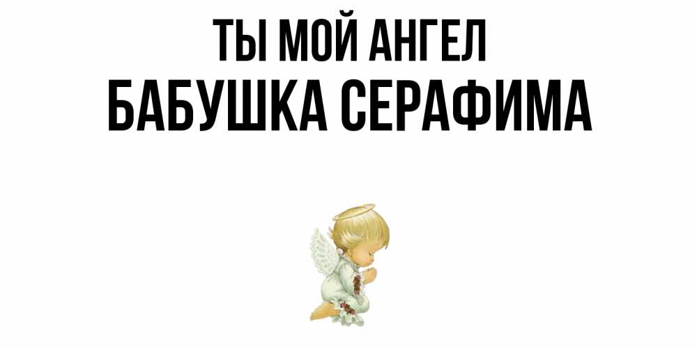 Открытка на каждый день с именем, Бабушка-Серафима Ты мой ангел ангел Прикольная открытка с пожеланием онлайн скачать бесплатно 
