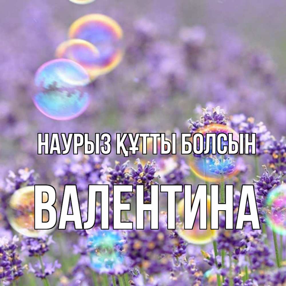 Открытка на каждый день с именем, Валентина Наурыз құтты болсын цветы Прикольная открытка с пожеланием онлайн скачать бесплатно 