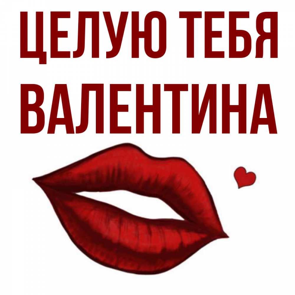Открытка на каждый день с именем, Валентина Целую тебя сердечко и губы целуют Прикольная открытка с пожеланием онлайн скачать бесплатно 