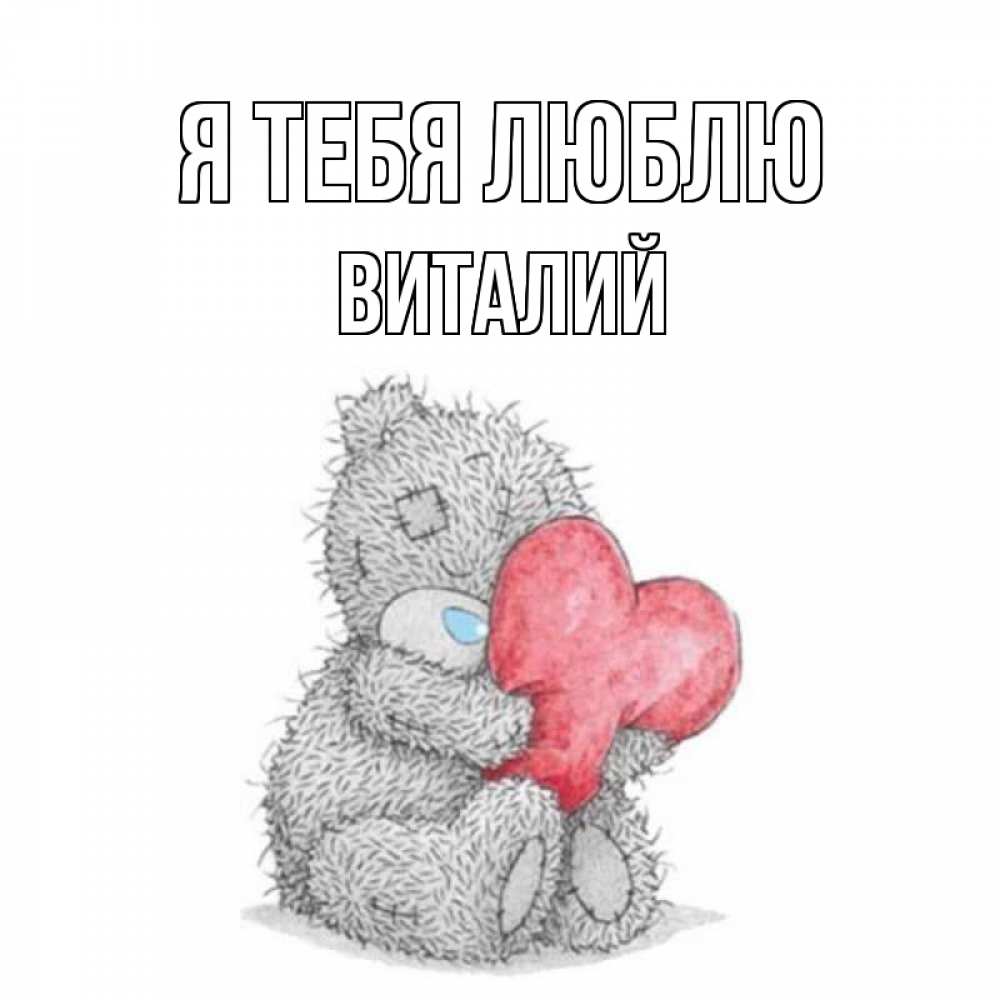 Открытка на каждый день с именем, Виталий Я тебя люблю открытка для любимой девушки или парня с медвежонком Тедди Прикольная открытка с пожеланием онлайн скачать бесплатно 