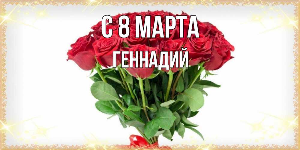 Открытка на каждый день с именем, Геннадий С 8 МАРТА самый огромный букет для милых дам Прикольная открытка с пожеланием онлайн скачать бесплатно 