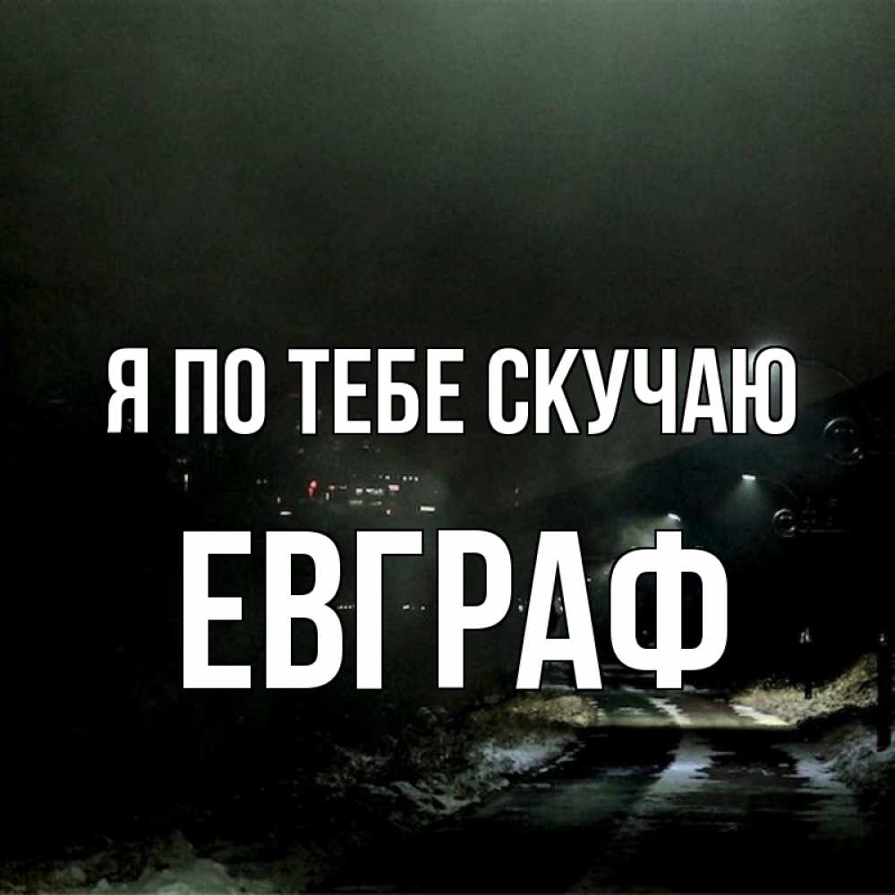 Открытка на каждый день с именем, Евграф Я по тебе скучаю окраина города Прикольная открытка с пожеланием онлайн скачать бесплатно 